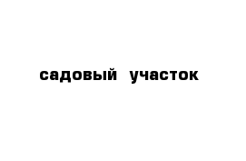 садовый  участок